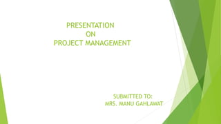 PRESENTATION
ON
PROJECT MANAGEMENT
SUBMITTED TO:
MRS. MANU GAHLAWAT
 