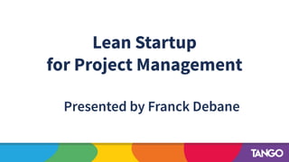 Lean Startup
for Project Management
Presented by Franck Debane
 