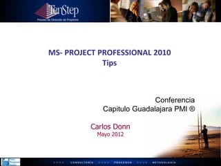 Carlos Donn
Mayo 2012
MS- PROJECT PROFESSIONAL 2010
Tips
Conferencia
Capitulo Guadalajara PMI ®
 