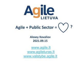 www.agile.lt
www.agileturas.lt
www.valstybe.agile.lt
Agile + Public Sector = ?
Alexey Kovaliov
2021.09.15
 