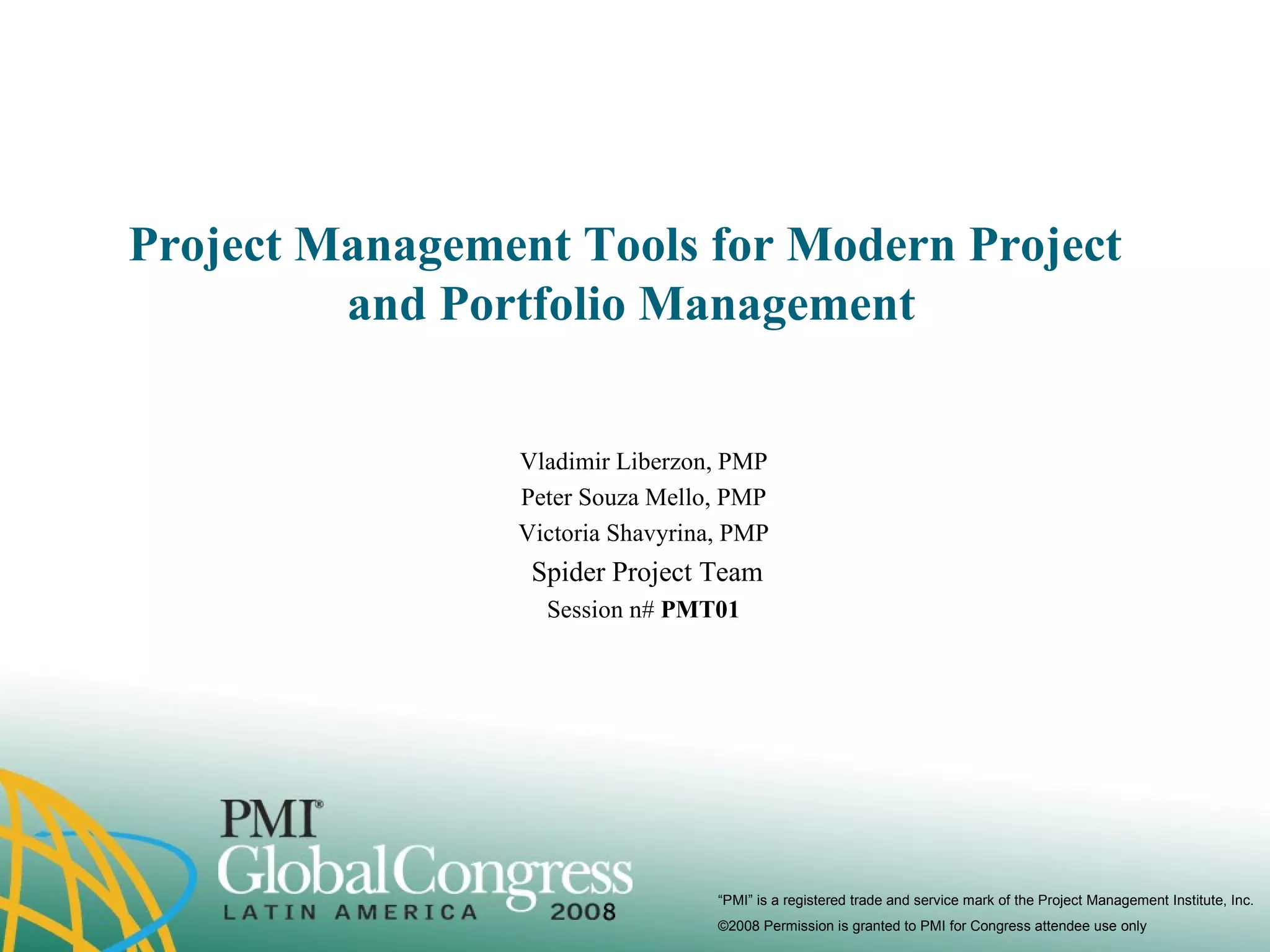 Project Management Tools for Modern Project  and Portfolio Management Vladimir Liberzon, PMP Peter Souza Mello, PMP Victoria Shavyrina, PMP Spider Project Team Session n#  PMT01 