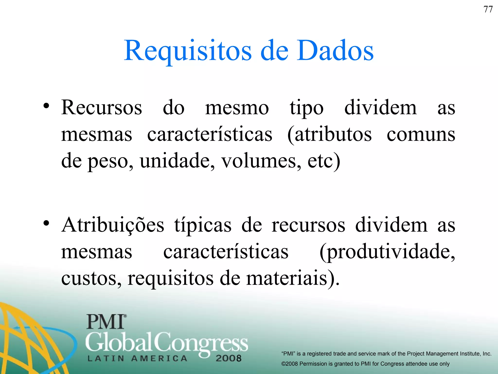 Requisitos de Dados Recursos do mesmo tipo dividem as mesmas características (atributos comuns de peso, unidade, volumes, etc) Atribuições típicas de recursos dividem as mesmas características (produtividade, custos, requisitos de materiais). 