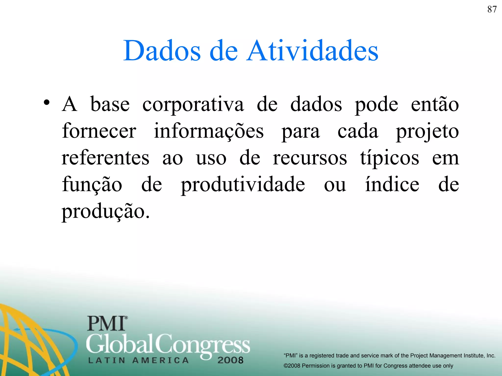 Dados de Atividades A base corporativa de dados pode então fornecer informações para cada projeto referentes ao uso de recursos típicos em função de produtividade ou índice de produção. 