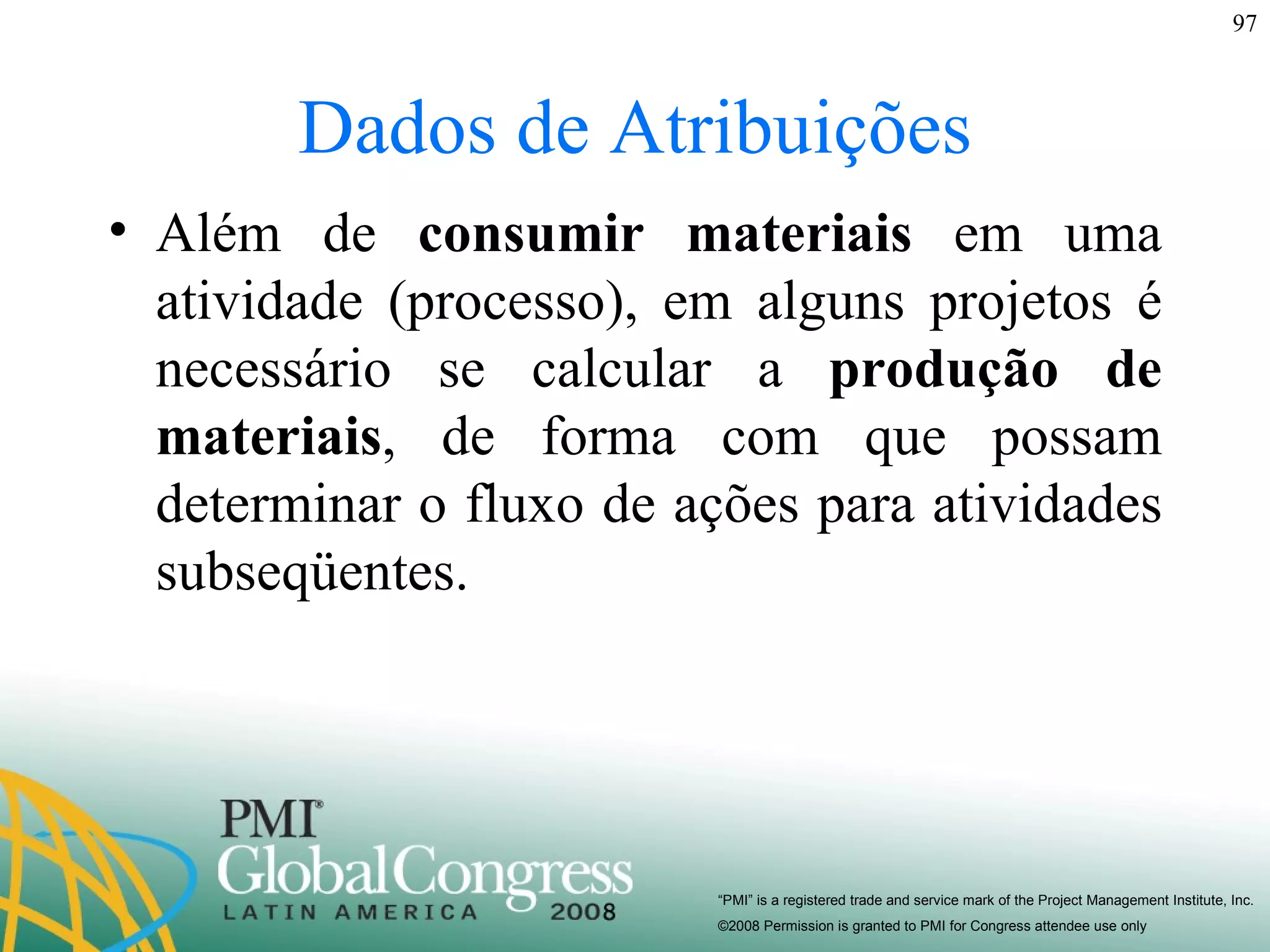 Dados de Atribuições Além de  consumir materiais  em uma atividade (processo), em alguns projetos é necessário se calcular a  produção de materiais , de forma com que possam determinar o fluxo de ações para atividades subseqüentes. 