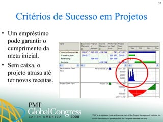 Critérios de Sucesso em Projetos Um empréstimo pode garantir o cumprimento da meta inicial. Sem caixa, o projeto atrasa até ter novas receitas. 