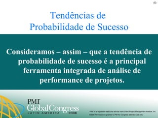 Tendências de  Probabilidade de Sucesso Consideramos – assim – que a tendência de probabilidade de sucesso é a principal ferramenta integrada de análise de performance de projetos. 