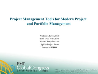 Project Management Tools for Modern Project  and Portfolio Management Vladimir Liberzon, PMP Peter Souza Mello, PMP Victoria Shavyrina, PMP Spider Project Team Session n#  PMT01 