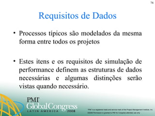 Requisitos de Dados Processos típicos são modelados da mesma forma entre todos os projetos Estes itens e os requisitos de simulação de performance definem as estruturas de dados necessárias e algumas distinções serão vistas quando necessário. 