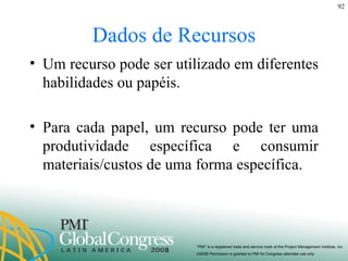Dados de Recursos Um recurso pode ser utilizado em diferentes habilidades ou papéis. Para cada papel, um recurso pode ter uma produtividade específica e consumir materiais/custos de uma forma específica. 