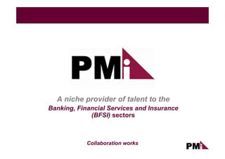 A niche provider of talent to the
Banking, Financial Services and Insurance
             (BFSI) sectors



            Collaboration works
 