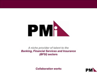 A niche provider of talent to the
Banking, Financial Services and Insurance
             (BFSI) sectors




          Collaboration works
 