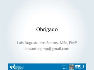 Obrigado 
Luis Augusto dos Santos, MSc, PMP 
lassantospmp@gmail.com 
