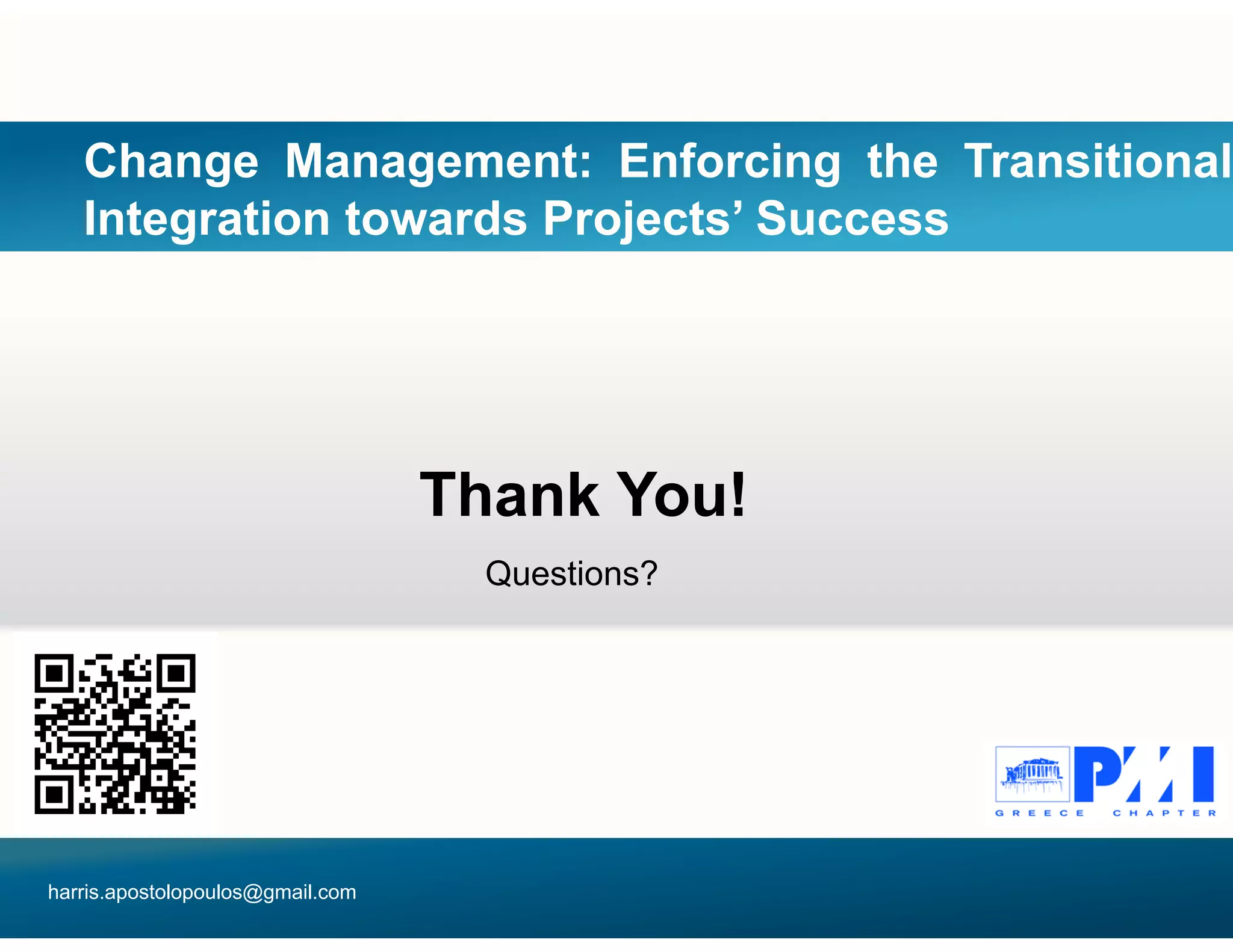 Change Management: Enforcing the Transitional
Integration towards Projects’ Success
Th k Y !
Questions?
Thank You!
harris.apostolopoulos@gmail.com
 