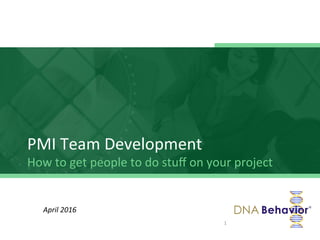 PMI	
  Team	
  Development	
  
How	
  to	
  get	
  people	
  to	
  do	
  stuﬀ	
  on	
  your	
  project	
  
1	
  
April	
  2016	
  
 