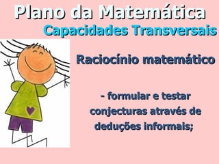 Plano da Matemática Raciocínio matemático - formular e testar conjecturas através de deduções informais;   Capacidades Transversais 