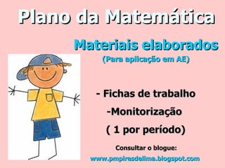 Plano da Matemática Materiais elaborados (Para aplicação em AE) - Fichas de trabalho -Monitorização  ( 1 por período) Consultar o blogue:  www.pmpiresdelima.blogspot.com   