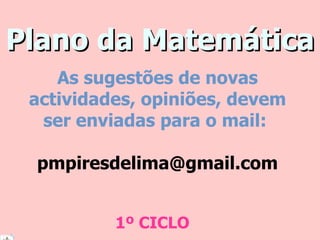 Plano da Matemática 1º CICLO As sugestões de novas actividades, opiniões, devem ser enviadas para o mail:  [email_address] 