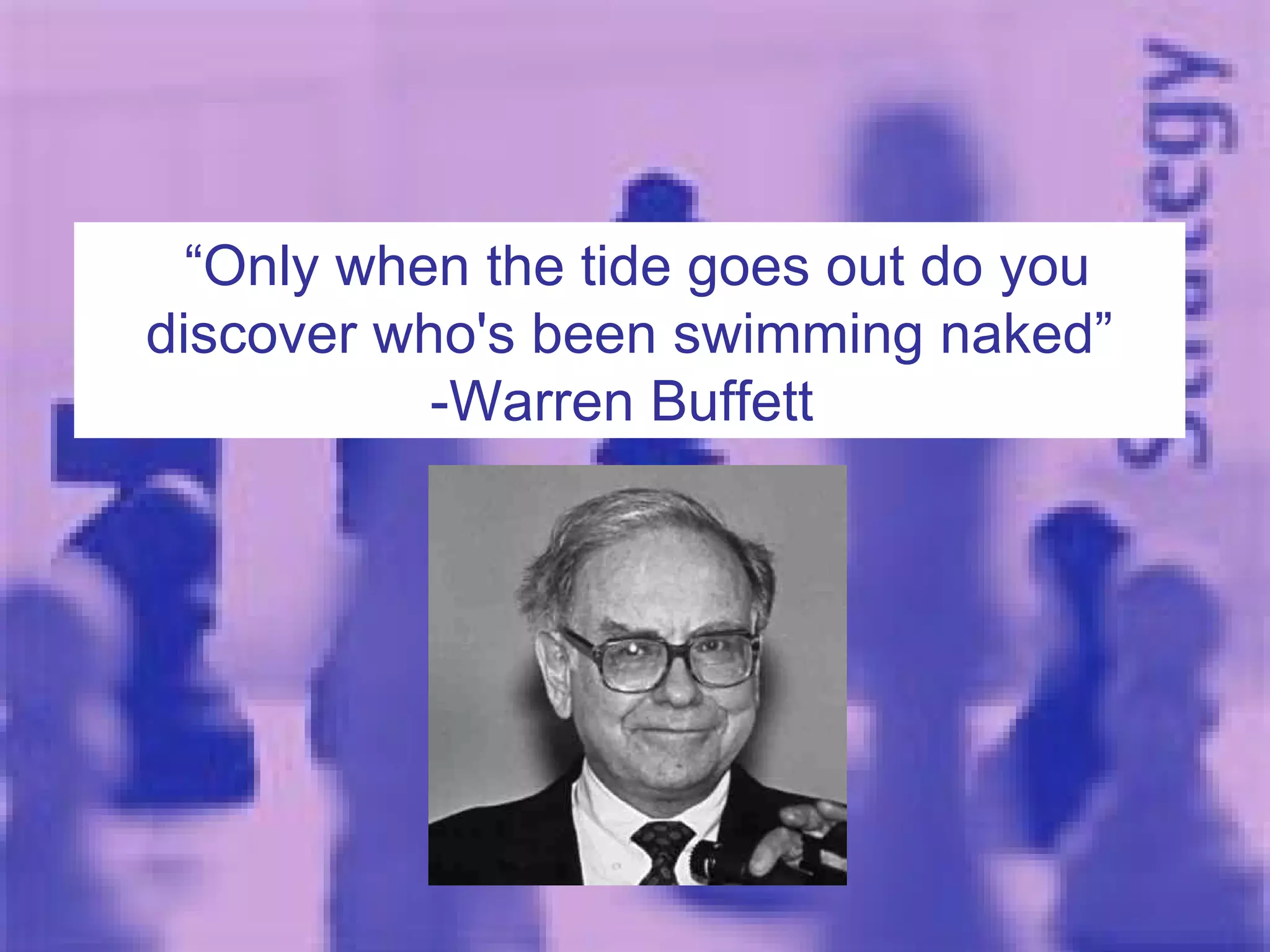 “ Only when the tide goes out do you discover who's been swimming naked” -Warren Buffett  