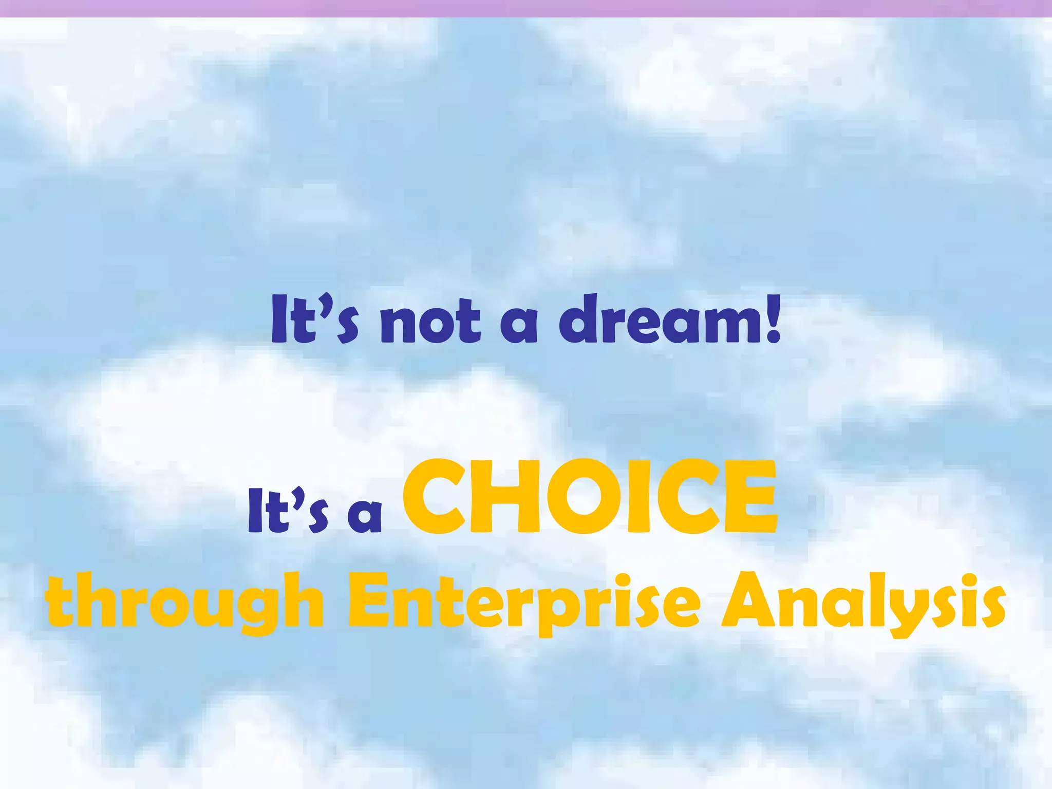 It’s not a dream! It’s a  CHOICE  through Enterprise Analysis 