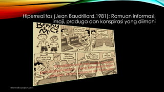Hiperrealitas (Jean Baudrillard,1981); Ramuan informasi,
imaji, praduga dan konspirasi yang diimani
@tanmalika project's_2015
 