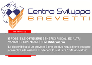 È POSSIBILE OTTENERE BENEFICI FISCALI ED ALTRI
VANTAGGI DIVENTANDO PMI INNOVATIVA
La disponibilità di un brevetto è uno dei due requisiti che possono
consentire alle aziende di ottenere lo status di "PMI Innovativa"
CENTRO SVILUPPO BREVETTI Srl
PMI INNOVATIVE
 