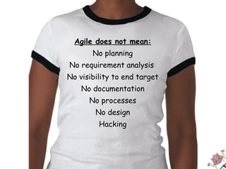 Agile does not mean: No planning No requirement analysis  No visibility to end target No documentation No processes No design Hacking 
