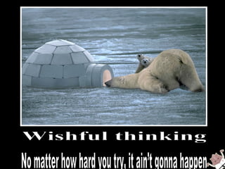 Wishful thinking No matter how hard you try, it ain’t gonna happen 