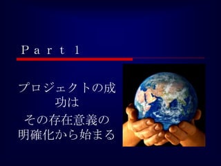 Ｐａｒｔ 1


プロジェクトの成
    功は
 その存在意義の
明確化から始まる
 