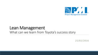 Lean Management
What can we learn from Toyota’s success story
25/02/2016
 