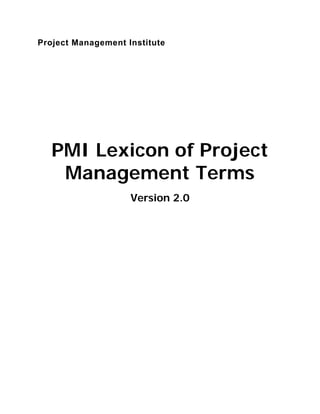 Project Management Institute
 
 
 
 
PMI Lexicon of Project
Management Terms
Version 2.0
 
 