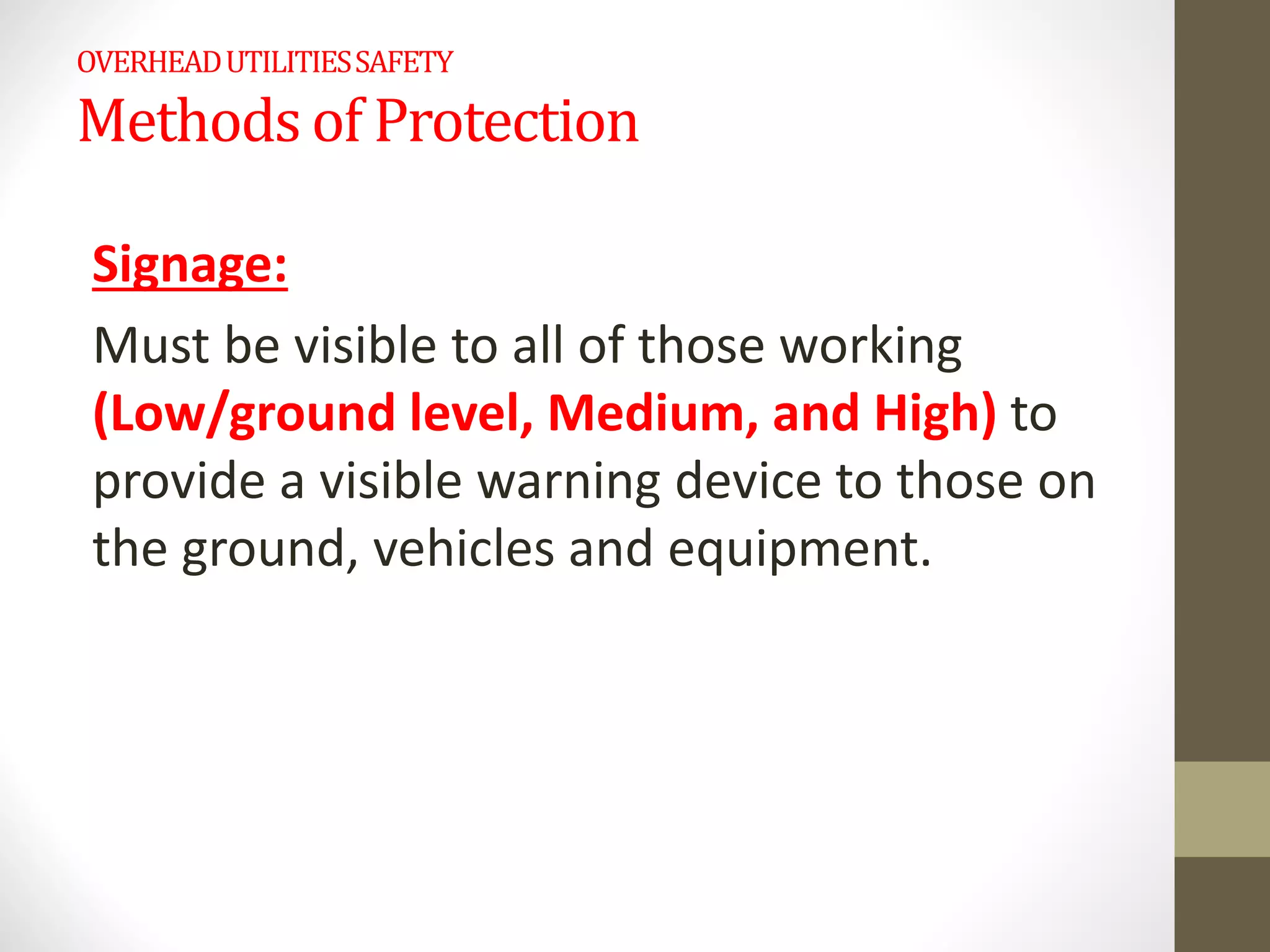 OVERHEADUTILITIESSAFETY
Methods of Protection
Signage:
Must be visible to all of those working
(Low/ground level, Medium, and High) to
provide a visible warning device to those on
the ground, vehicles and equipment.
 