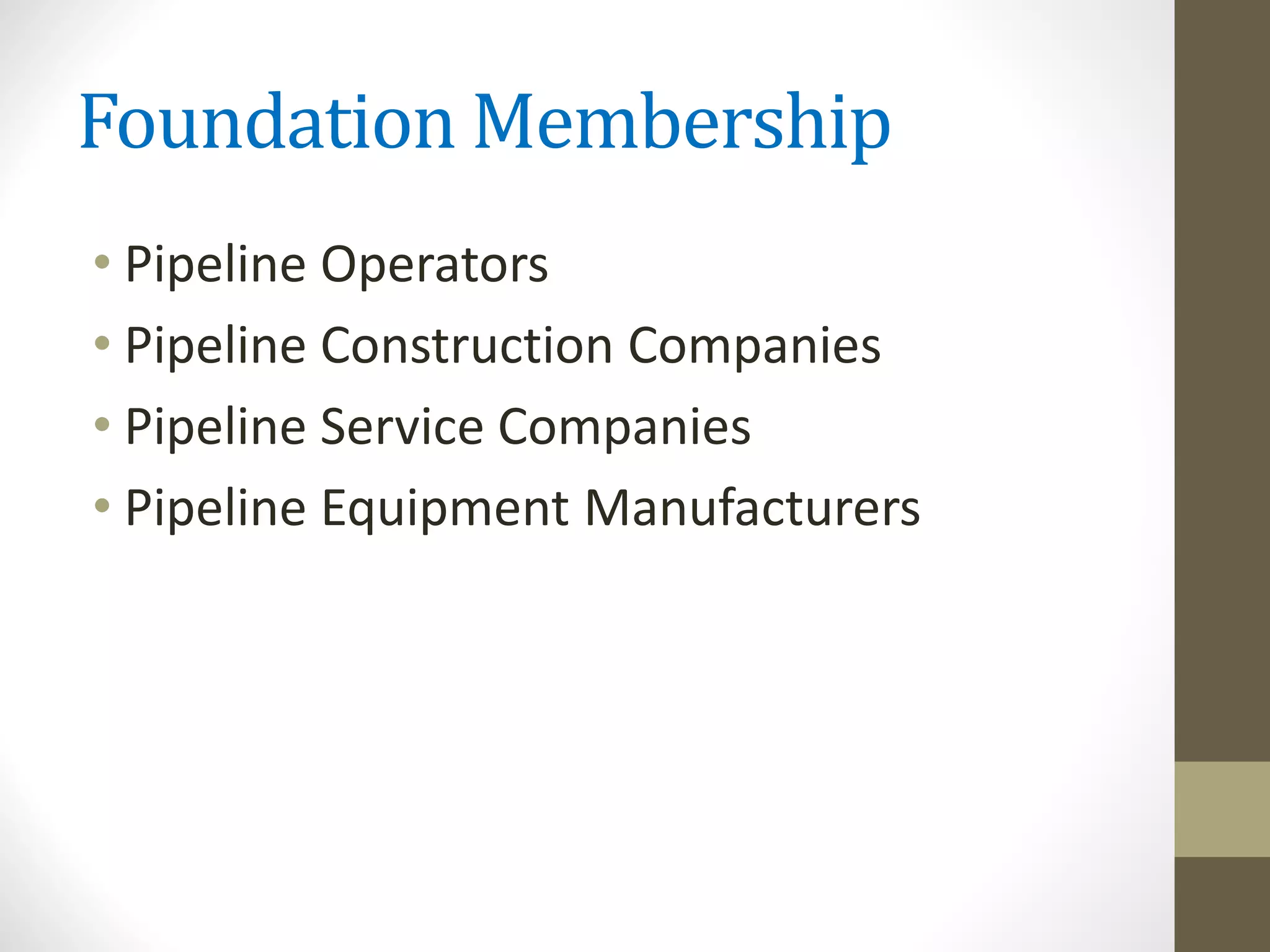 Foundation Membership
• Pipeline Operators
• Pipeline Construction Companies
• Pipeline Service Companies
• Pipeline Equipment Manufacturers
 