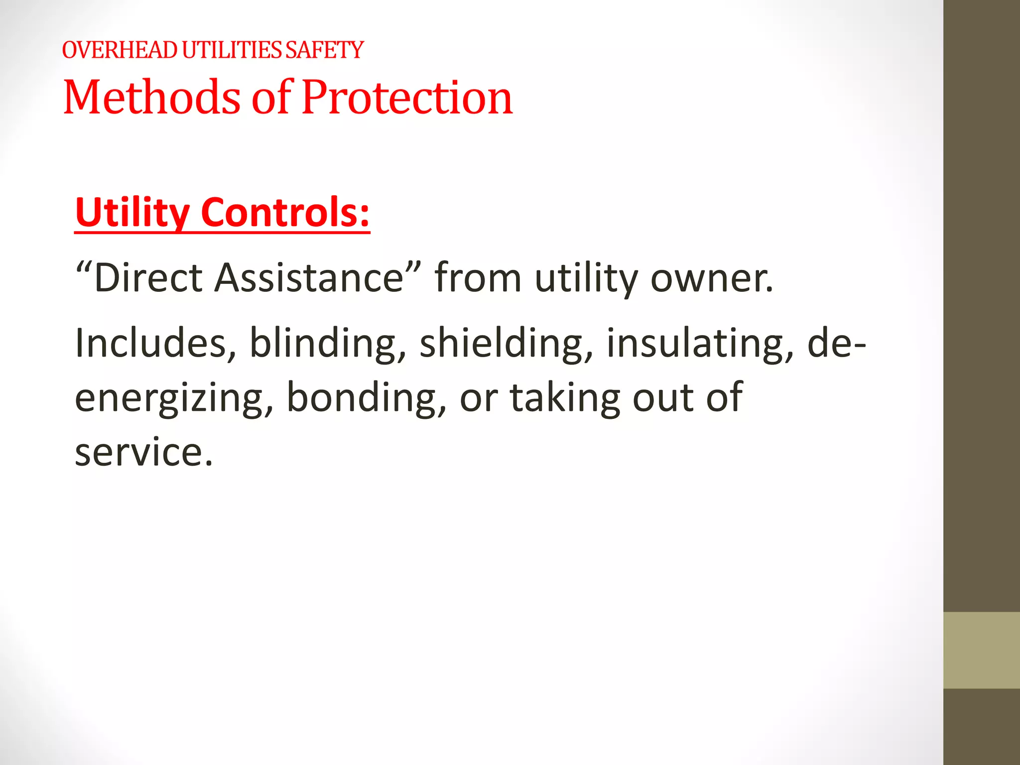 OVERHEADUTILITIESSAFETY
Methods of Protection
Utility Controls:
“Direct Assistance” from utility owner.
Includes, blinding, shielding, insulating, de-
energizing, bonding, or taking out of
service.
 