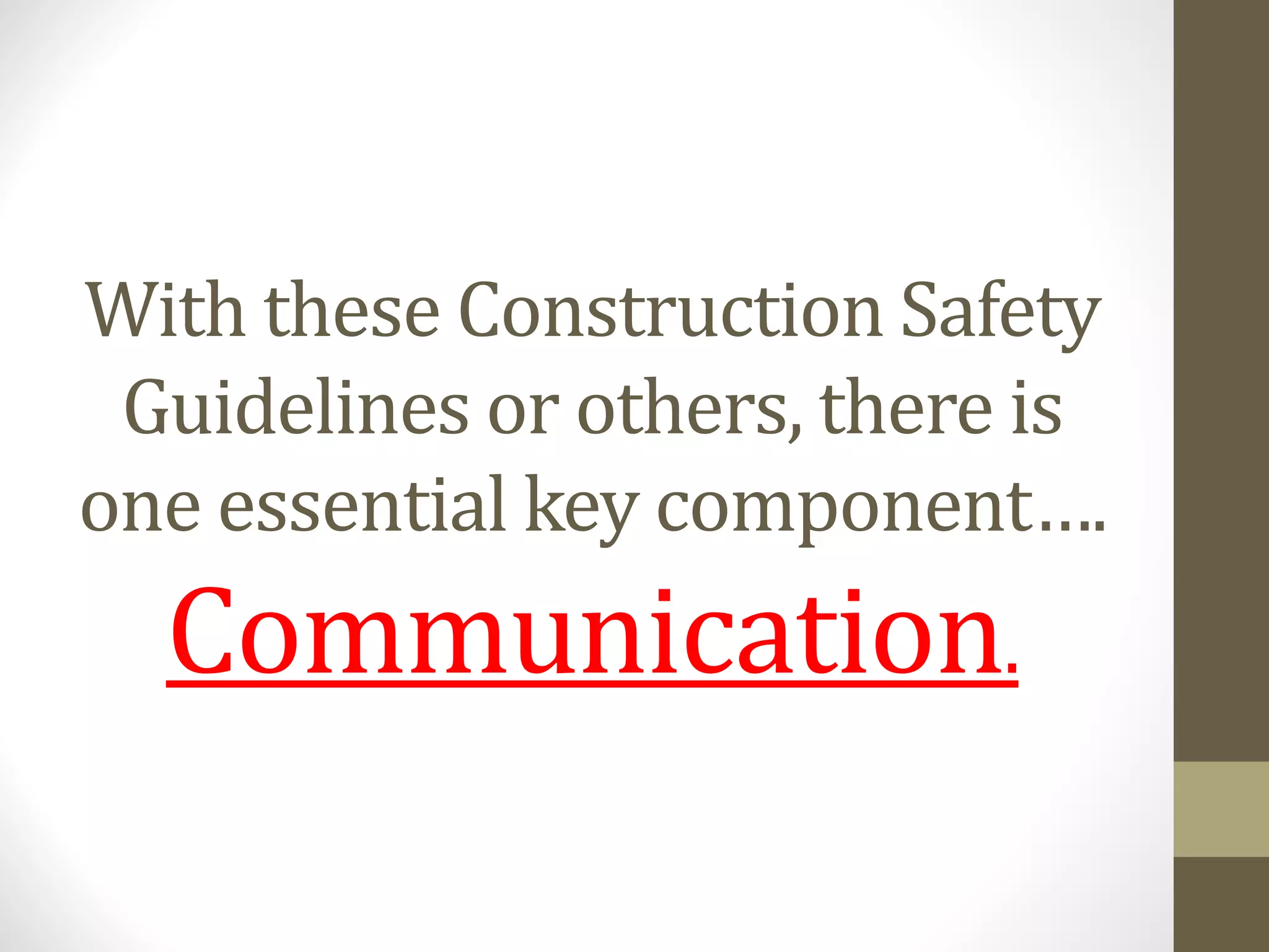 With these Construction Safety
Guidelines or others, there is
one essential key component….
Communication.
 