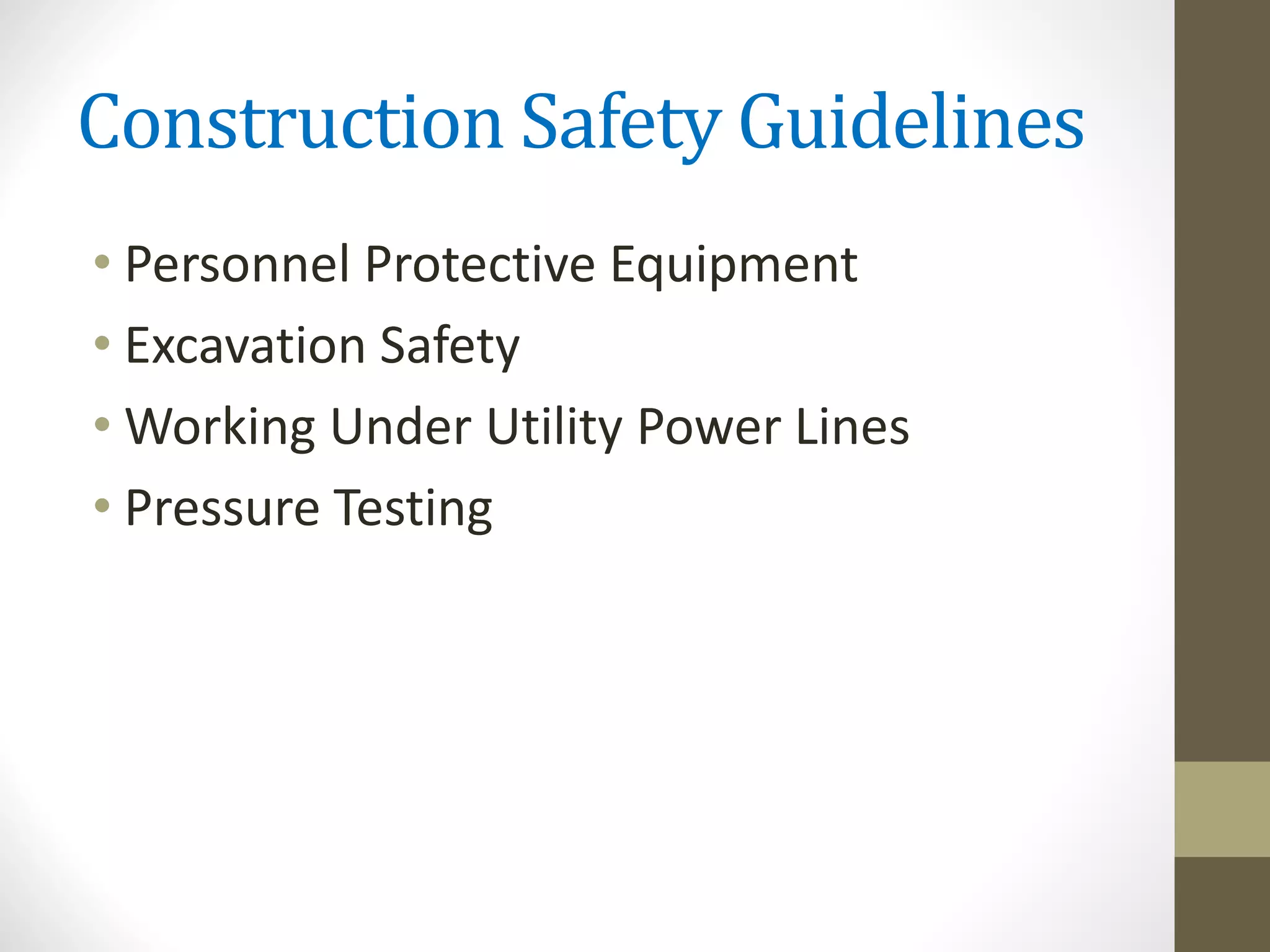 Construction Safety Guidelines
• Personnel Protective Equipment
• Excavation Safety
• Working Under Utility Power Lines
• Pressure Testing
 