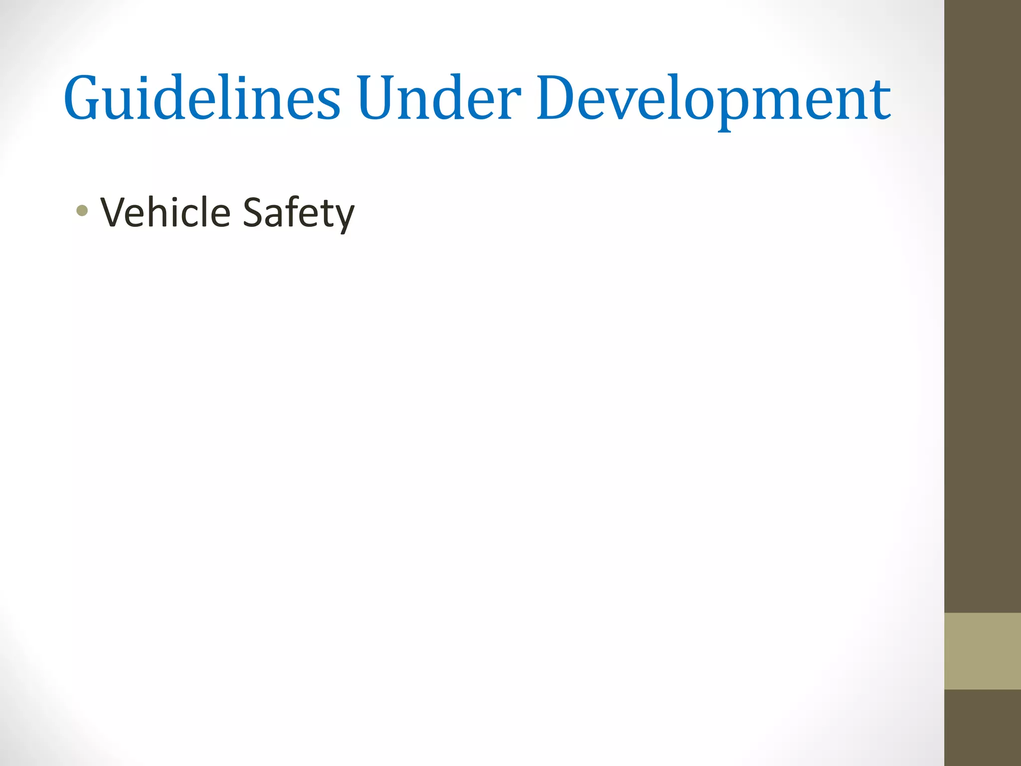 Guidelines Under Development
• Vehicle Safety
 