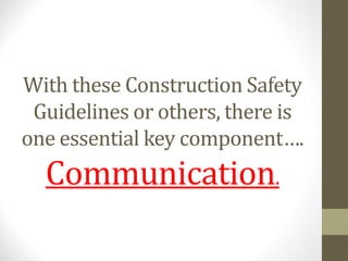 With these Construction Safety
Guidelines or others, there is
one essential key component….
Communication.
 