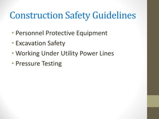 Construction Safety Guidelines
• Personnel Protective Equipment
• Excavation Safety
• Working Under Utility Power Lines
• Pressure Testing
 