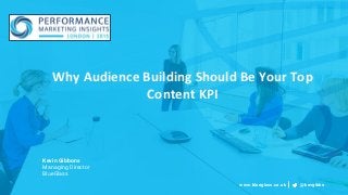 Why Audience Building Should Be Your Top
Content KPI
Kevin Gibbons
Managing Director
BlueGlass
www.blueglass.co.uk @kevgibbo
 