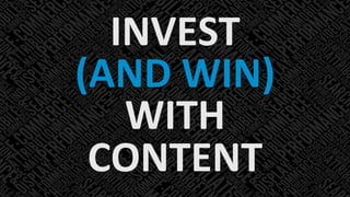 INVEST	
  
(AND	
  WIN)	
  
WITH	
  
CONTENT	
  

 
