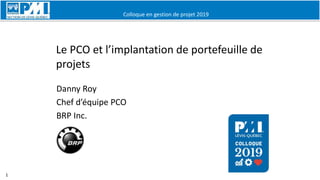Colloque en gestion de projet 2019
1
Le PCO et l’implantation de portefeuille de
projets
Danny Roy
Chef d’équipe PCO
BRP Inc.
 