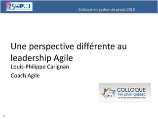 Colloque en gestion de projet 2018
1
Une perspective différente au
leadership Agile
Louis-Philippe Carignan
Coach Agile
 