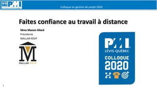 Colloque en gestion de projet 2020
1
Faites confiance au travail à distance
Mme Manon Allard
Présidente
MALLAR RSVP
 