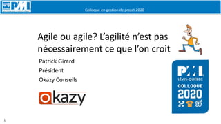 Colloque en gestion de projet 2020
1
Agile ou agile? L’agilité n’est pas
nécessairement ce que l’on croit
Patrick Girard
Président
Okazy Conseils
 