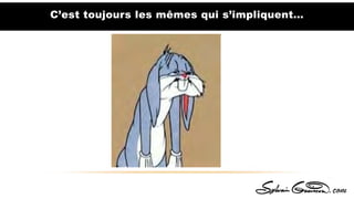 C’est toujours les mêmes qui s’impliquent…
 