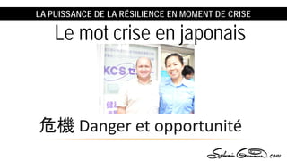 LA PUISSANCE DE LA RÉSILIENCE EN MOMENT DE CRISE
危機 Danger et opportunité
:
Le mot crise en japonais
 