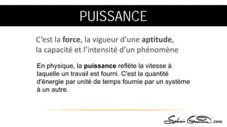 En physique, la puissance reflète la vitesse à
laquelle un travail est fourni. C'est la quantité
d'énergie par unité de temps fournie par un système
à un autre.
C’est la force, la vigueur d'une aptitude,
la capacité et l’intensité d’un phénomène
PUISSANCE
 