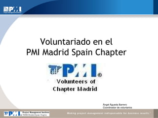 Voluntariado en el PMI Madrid Spain Chapter Ángel Águeda Barrero Coordinador de voluntarios 