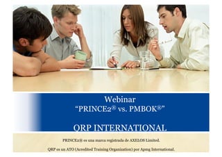 Webinar
“PRINCE2® vs. PMBOK®”
QRP INTERNATIONAL
PRINCE2® es una marca registrada de AXELOS Limited.
QRP es un ATO (Acredited Training Organization) por Apmg International.
 