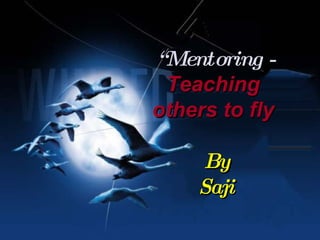 “ Mentoring - Teaching  others to fly   By Saji 